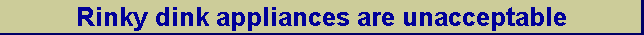 Rinky dink appliances are unacceptable